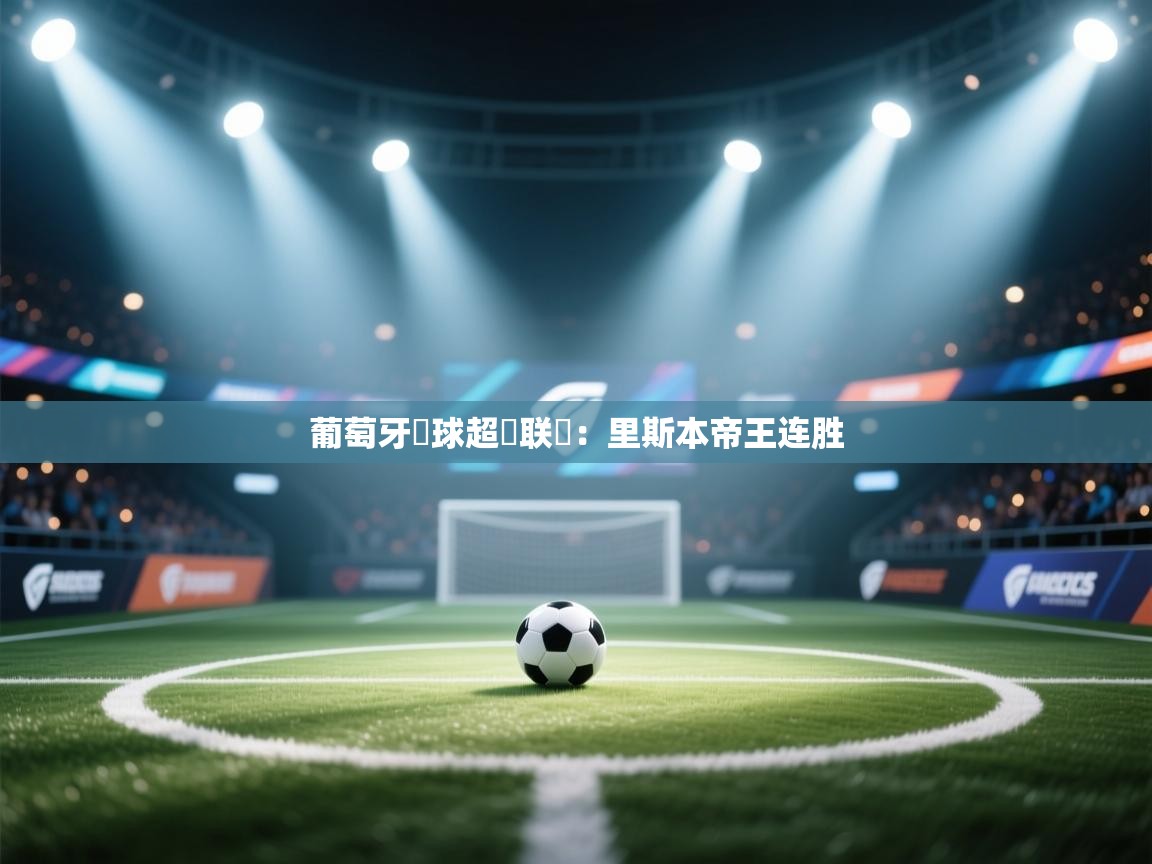 葡萄牙籃球超級联賽:里斯本帝王连胜 第2张