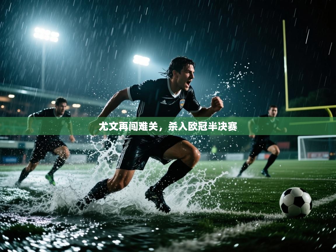 尤文再闯难关,杀入欧冠半决赛 第1张